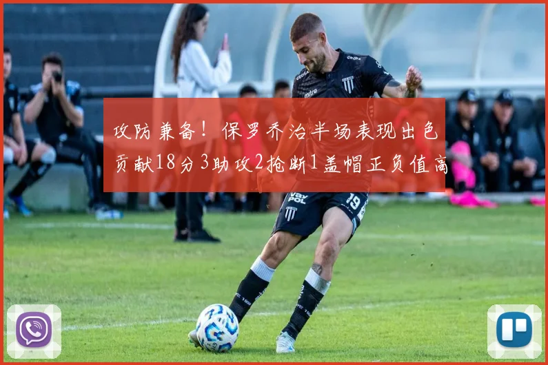 攻防兼备！保罗乔治半场表现出色贡献18分3助攻2抢断1盖帽正负值高达14