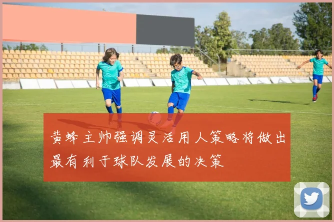 黄蜂主帅强调灵活用人策略将做出最有利于球队发展的决策