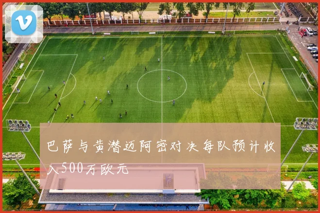 巴萨与黄潜迈阿密对决每队预计收入500万欧元