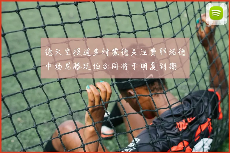 德天空报道多特蒙德关注费耶诺德中场昆滕廷伯合同将于明夏到期
