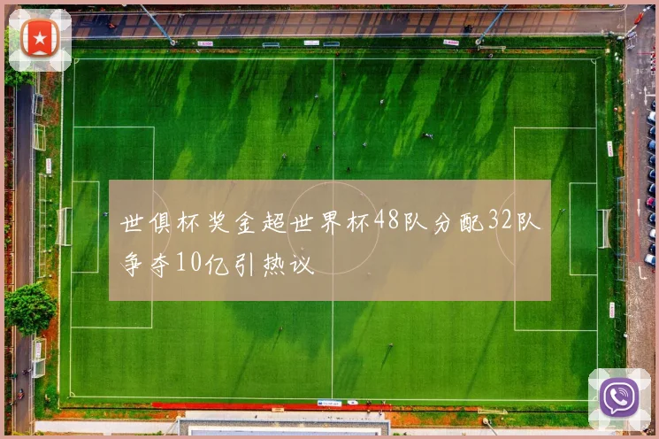 世俱杯奖金超世界杯48队分配32队争夺10亿引热议