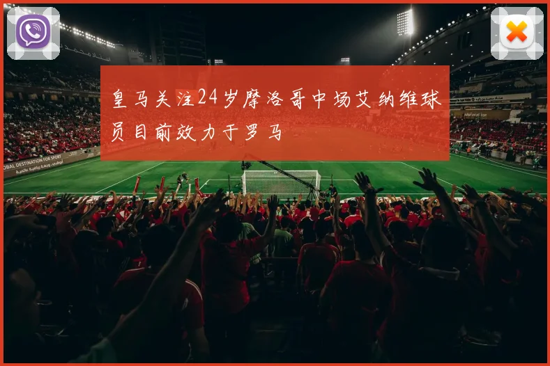 皇马关注24岁摩洛哥中场艾纳维球员目前效力于罗马
