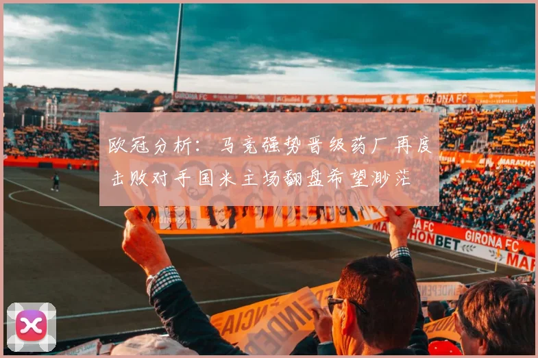 欧冠分析：马竞强势晋级药厂再度击败对手国米主场翻盘希望渺茫